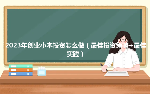 2023年创业小本投资怎么做（最佳投资策略+最佳实践）
