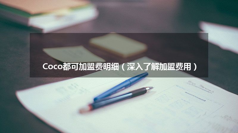 Coco都可加盟费明细（深入了解加盟费用）