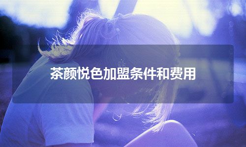 茶颜悦色加盟条件和费用