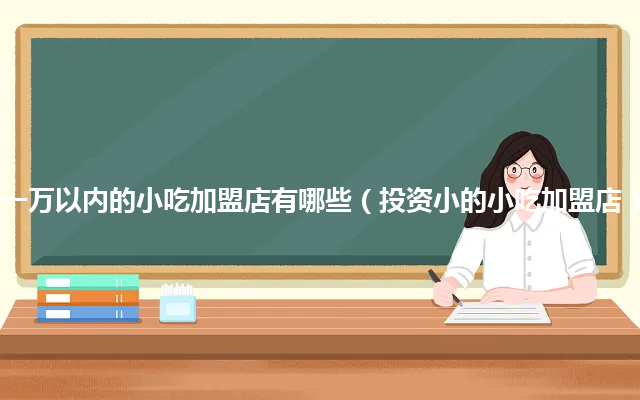 一万以内的小吃加盟店有哪些（投资小的小吃加盟店）