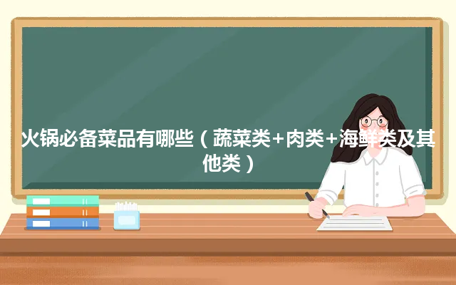火锅必备菜品有哪些（蔬菜类+肉类+海鲜类及其他类）