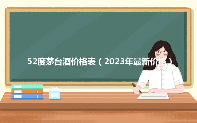 52度茅台酒价格表（2023年最新价格）