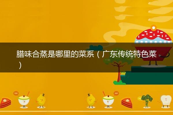 腊味合蒸是哪里的菜系（广东传统特色菜）