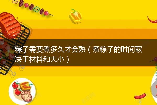 粽子需要煮多久才会熟（煮粽子的时间取决于材料和大小）