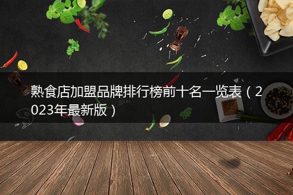 熟食店加盟品牌排行榜前十名一览表（2023年最新版）