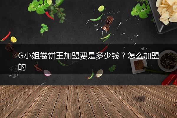G小姐卷饼王加盟费是多少钱？怎么加盟的
