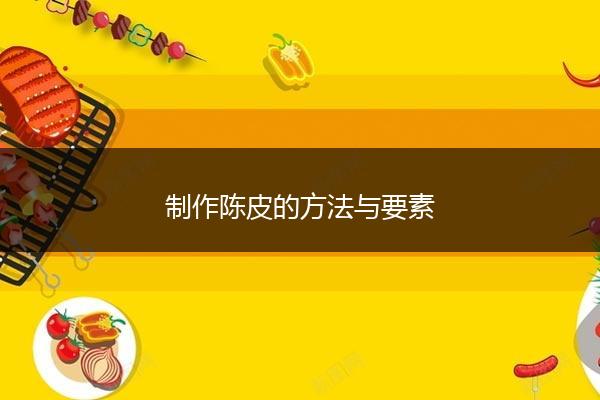 制作陈皮的方法与要素