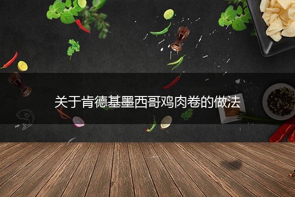 关于肯德基墨西哥鸡肉卷的做法