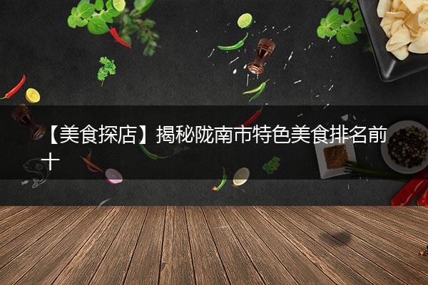 【美食探店】揭秘陇南市特色美食排名前十