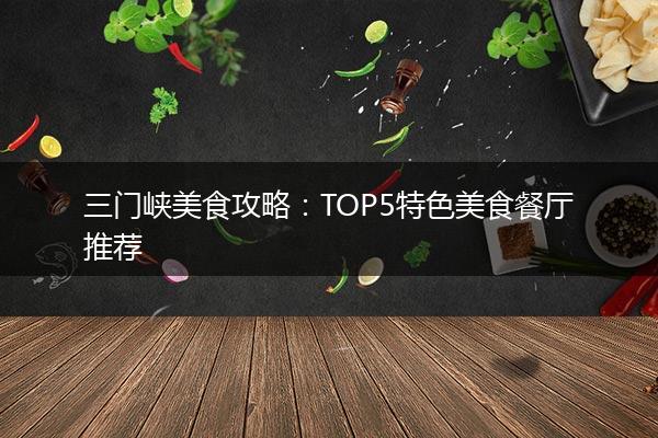 三门峡美食攻略：TOP5特色美食餐厅推荐