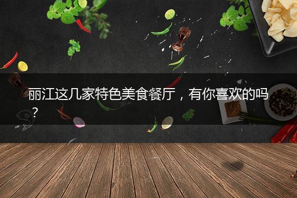 丽江这几家特色美食餐厅，有你喜欢的吗？