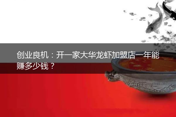 创业良机：开一家大华龙虾加盟店一年能赚多少钱？