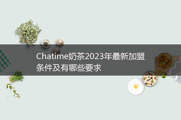 Chatime奶茶2023年最新加盟条件及有哪些要求