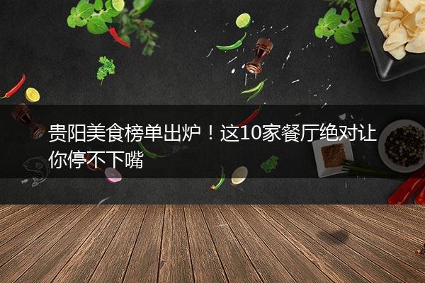 贵阳美食榜单出炉！这10家餐厅绝对让你停不下嘴