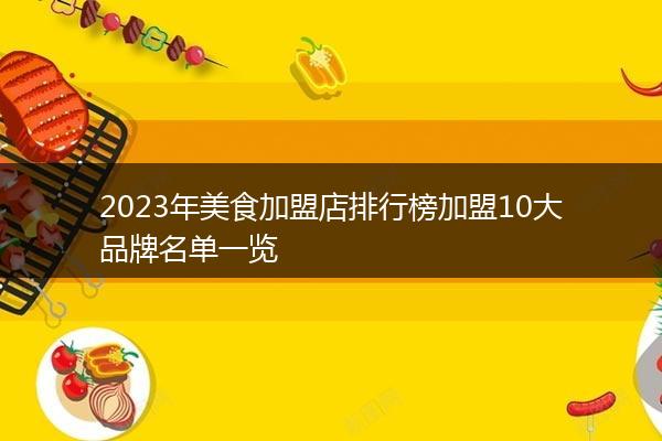 2023年美食加盟店排行榜加盟10大品牌名单一览