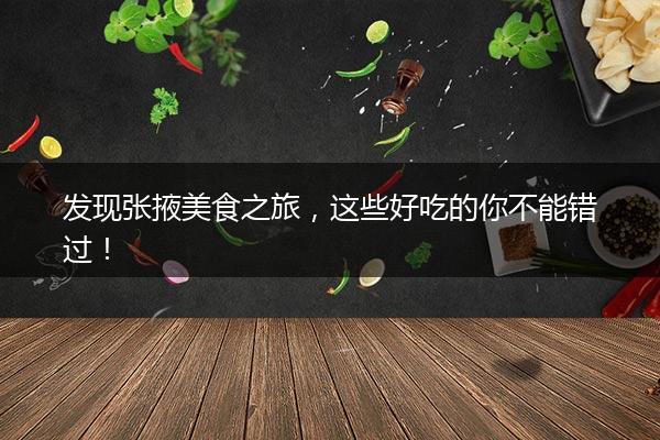 发现张掖美食之旅，这些好吃的你不能错过！