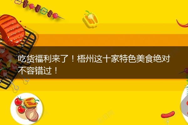 吃货福利来了！梧州这十家特色美食绝对不容错过！