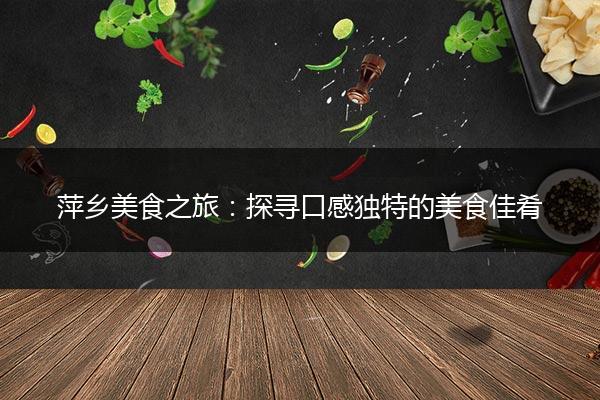 萍乡美食之旅：探寻口感独特的美食佳肴