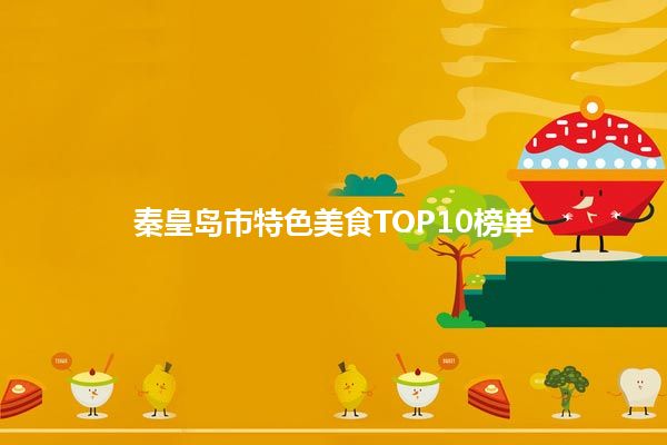 秦皇岛市特色美食TOP10榜单