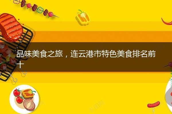 品味美食之旅，连云港市特色美食排名前十