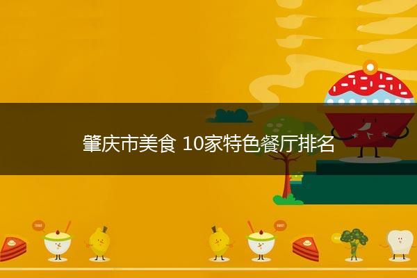 肇庆市美食 10家特色餐厅排名