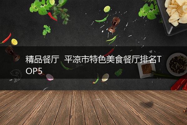 精品餐厅  平凉市特色美食餐厅排名TOP5