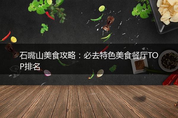 石嘴山美食攻略：必去特色美食餐厅TOP排名