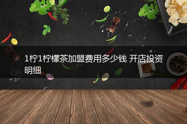 1柠1柠檬茶加盟费用多少钱 开店投资明细