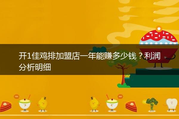 开1佳鸡排加盟店一年能赚多少钱？利润分析明细