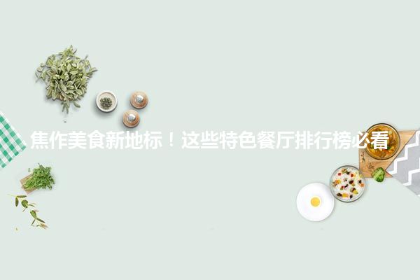 焦作美食新地标！这些特色餐厅排行榜必看