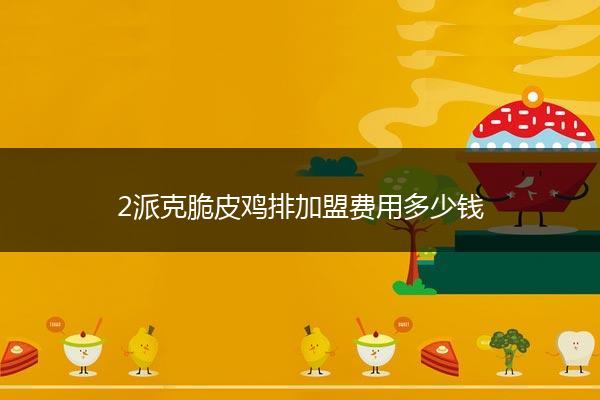 2派克脆皮鸡排加盟费用多少钱