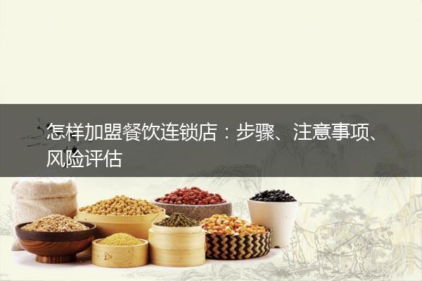怎样加盟餐饮连锁店：步骤、注意事项、风险评估