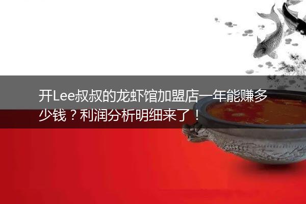 开Lee叔叔的龙虾馆加盟店一年能赚多少钱？利润分析明细来了！