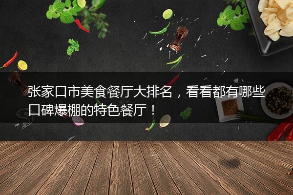 张家口市美食餐厅大排名，看看都有哪些口碑爆棚的特色餐厅！