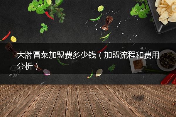 大牌冒菜加盟费多少钱（加盟流程和费用分析）