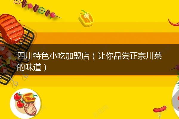 四川特色小吃加盟店（让你品尝正宗川菜的味道）