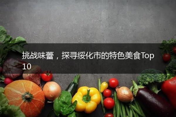挑战味蕾，探寻绥化市的特色美食Top10