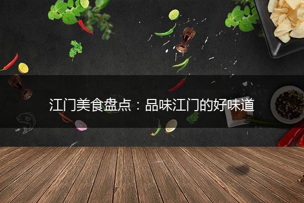 江门美食盘点：品味江门的好味道