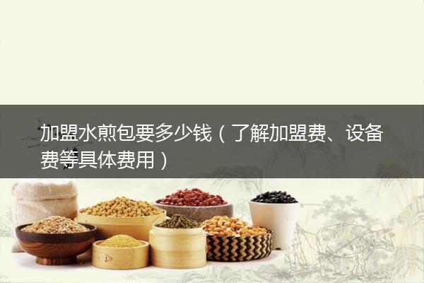 加盟水煎包要多少钱（了解加盟费、设备费等具体费用）