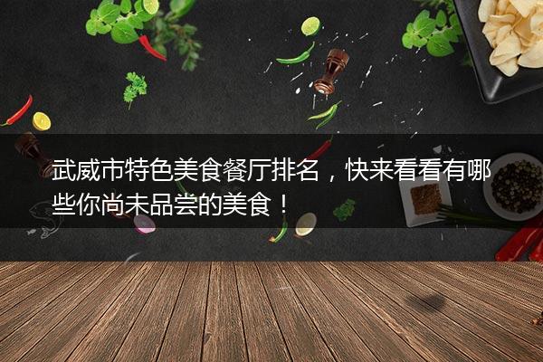 武威市特色美食餐厅排名，快来看看有哪些你尚未品尝的美食！
