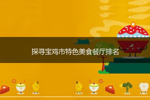 探寻宝鸡市特色美食餐厅排名