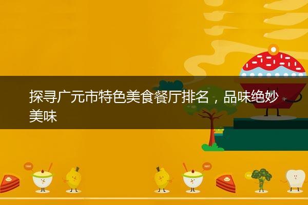 探寻广元市特色美食餐厅排名，品味绝妙美味