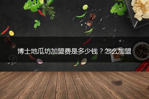 博士地瓜坊加盟费是多少钱？怎么加盟