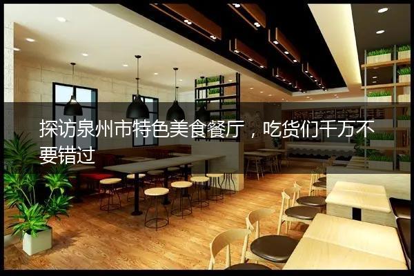 探访泉州市特色美食餐厅，吃货们千万不要错过