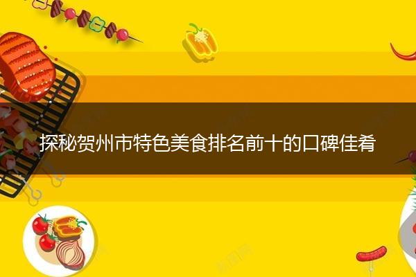 探秘贺州市特色美食排名前十的口碑佳肴