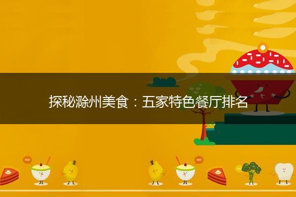 探秘滁州美食：五家特色餐厅排名