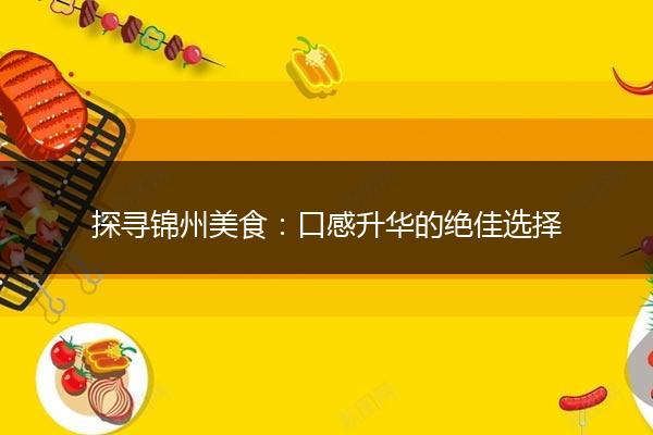 探寻锦州美食：口感升华的绝佳选择