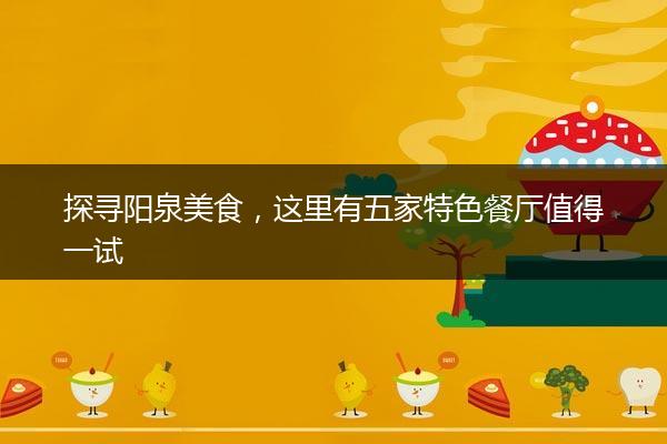 探寻阳泉美食，这里有五家特色餐厅值得一试