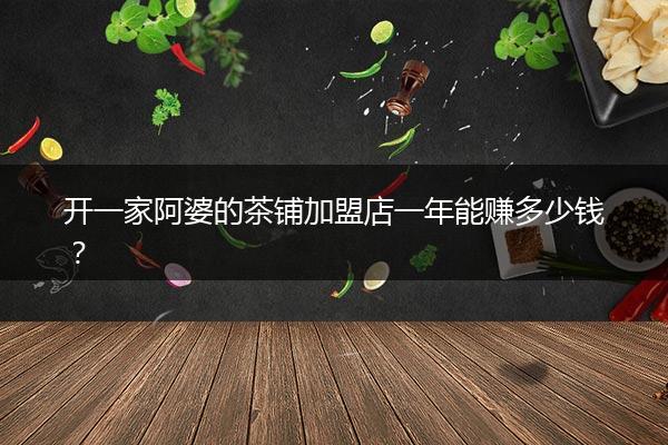 开一家阿婆的茶铺加盟店一年能赚多少钱？