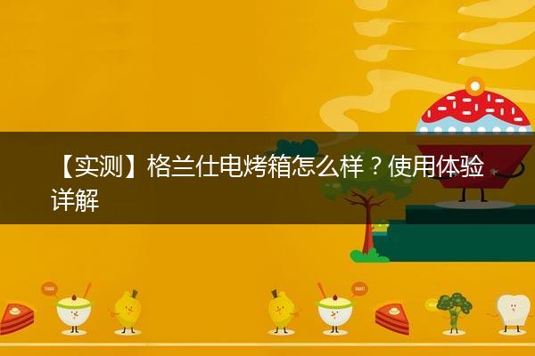 【实测】格兰仕电烤箱怎么样？使用体验详解